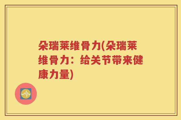 朵瑞莱维骨力(朵瑞莱维骨力：给关节带来健康力量)