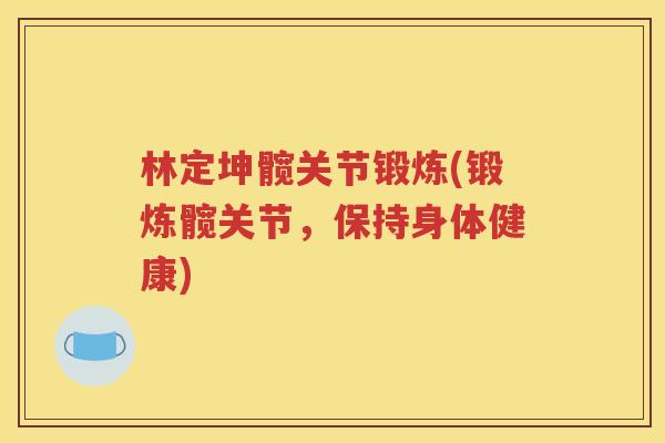 林定坤髋关节锻炼(锻炼髋关节,保持身体健康) 林定坤髋关节锻炼(锻炼髋关节,保持身体健康)