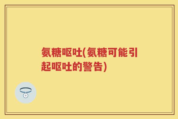 氨糖(氨糖可能引起的警告)