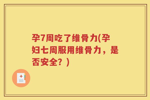 孕7周吃了维骨力(孕妇七周服用维骨力,是否安全?) 孕7周吃了维骨力(孕妇七周服用维骨力,是否安全?)