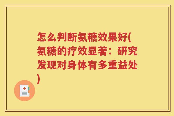 怎么判断氨糖效果好(氨糖的疗效显著:研究发现对身体有多重益处) 怎么判断氨糖效果好(氨糖的疗效显著:研究发现对身体有多重益处)