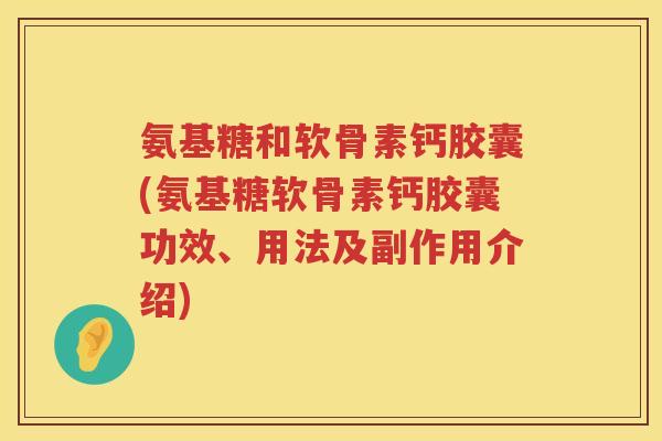 氨基糖和软骨素钙胶囊(氨基糖软骨素钙胶囊功效、用法及副作用介绍) 氨基糖和软骨素钙胶囊(氨基糖软骨素钙胶囊功效、用法及副作用介绍)