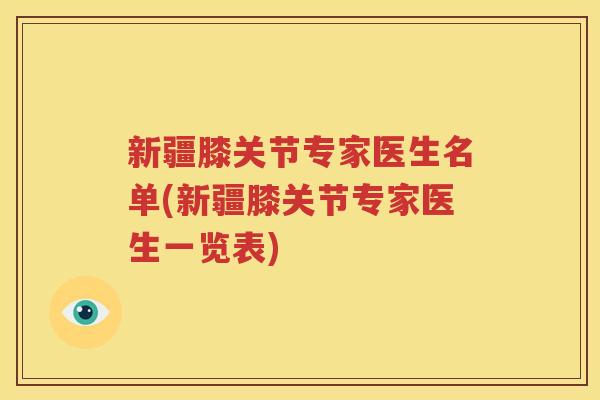 新疆膝关节专家医生名单(新疆膝关节专家医生一览表) 新疆膝关节专家医生名单(新疆膝关节专家医生一览表)