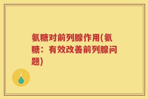 氨糖对作用(氨糖：有效改善问题)