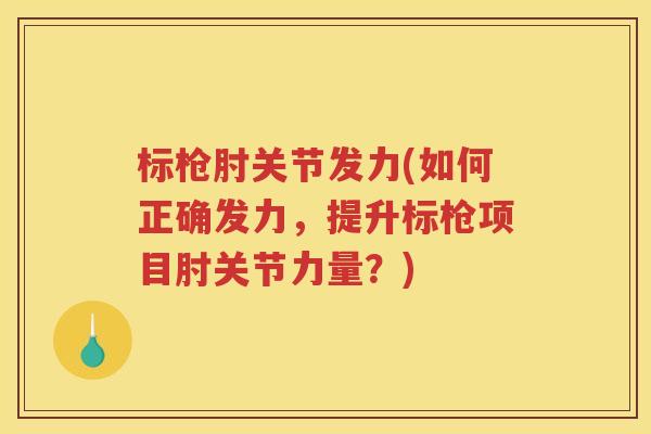 标枪肘关节发力(如何正确发力，提升标枪项目肘关节力量？)