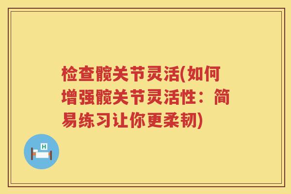 检查髋关节灵活(如何增强髋关节灵活性：简易练习让你更柔韧)
