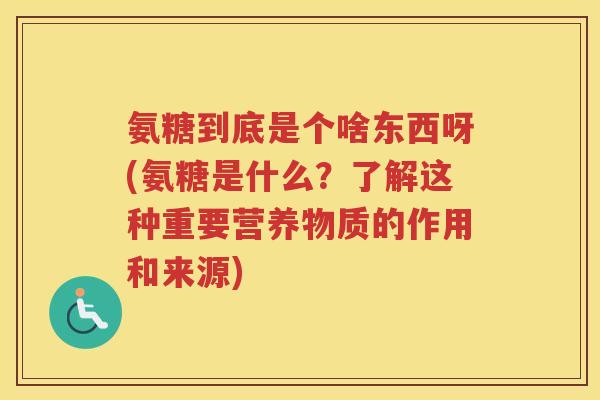 氨糖到底是个啥东西呀(氨糖是什么?了解这种重要营养物质的作用和来源) 氨糖到底是个啥东西呀(氨糖是什么?了解这种重要营养物质的作用和来源)
