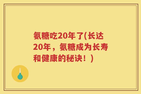 氨糖吃20年了(长达20年,氨糖成为长寿和健康的秘诀!) 氨糖吃20年了(长达20年,氨糖成为长寿和健康的秘诀!)