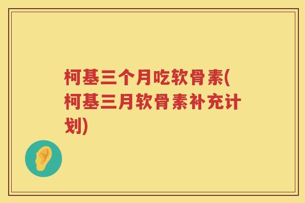 柯基三个月吃软骨素(柯基三月软骨素补充计划)