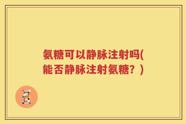 氨糖可以静脉注射吗(能否静脉注射氨糖？)