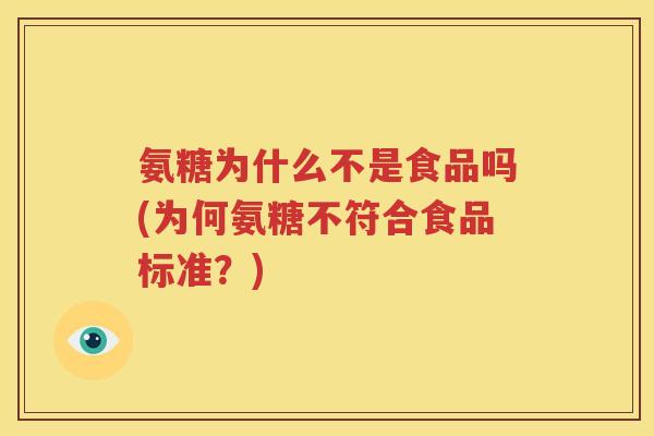氨糖为什么不是食品吗(为何氨糖不符合食品标准?) 氨糖为什么不是食品吗(为何氨糖不符合食品标准?)