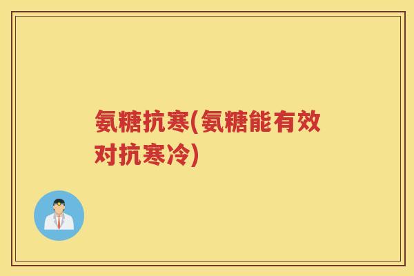 氨糖抗寒(氨糖能有效对抗寒冷)