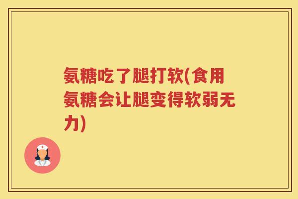 氨糖吃了腿打软(食用氨糖会让腿变得软弱无力) 氨糖吃了腿打软(食用氨糖会让腿变得软弱无力)
