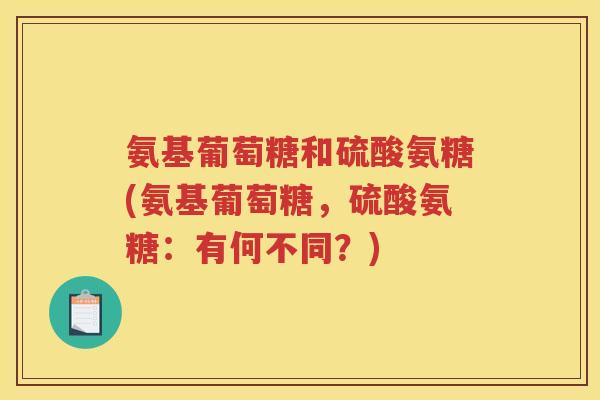 氨基葡萄糖和硫酸氨糖(氨基葡萄糖，硫酸氨糖：有何不同？)