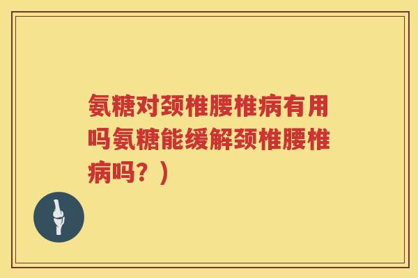氨糖对颈椎腰椎有用吗氨糖能缓解颈椎腰椎吗？)