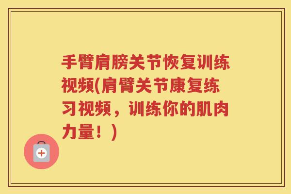 手臂肩膀关节恢复训练视频(肩臂关节康复练习视频,训练你的肌肉力量!) 手臂肩膀关节恢复训练视频(肩臂关节康复练习视频,训练你的肌肉力量!)