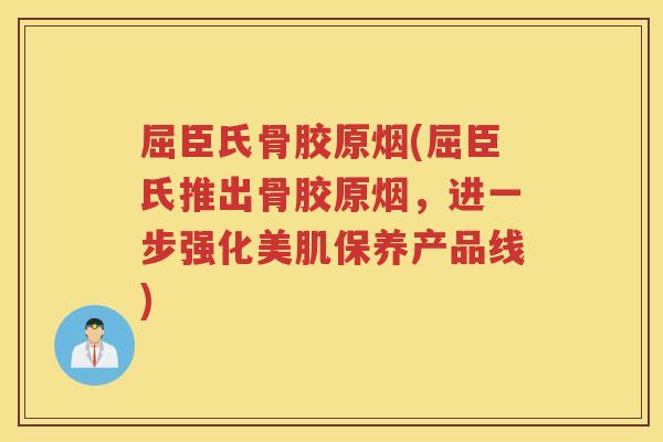 屈臣氏骨胶原烟(屈臣氏推出骨胶原烟,进一步强化美肌保养产品线) 屈臣氏骨胶原烟(屈臣氏推出骨胶原烟,进一步强化美肌保养产品线)