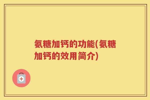 氨糖加钙的功能(氨糖加钙的效用简介)