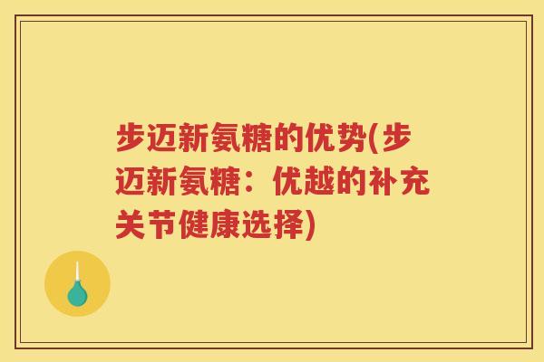 步迈新氨糖的优势(步迈新氨糖：优越的补充关节健康选择)