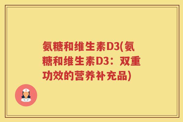 氨糖和维生素D3(氨糖和维生素D3:双重功效的营养补充品) 氨糖和维生素D3(氨糖和维生素D3:双重功效的营养补充品)