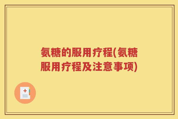 氨糖的服用疗程(氨糖服用疗程及注意事项)
