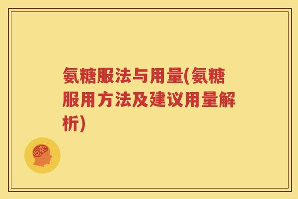 氨糖服法与用量(氨糖服用方法及建议用量解析) 氨糖服法与用量(氨糖服用方法及建议用量解析)