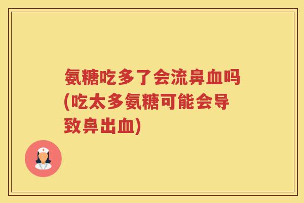 氨糖吃多了会流鼻吗(吃太多氨糖可能会导致鼻出) 氨糖吃多了会流鼻吗(吃太多氨糖可能会导致鼻出)