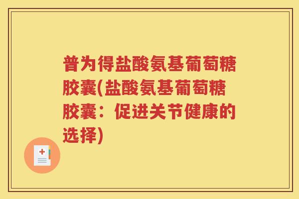 普为得盐酸氨基葡萄糖胶囊(盐酸氨基葡萄糖胶囊：促进关节健康的选择)