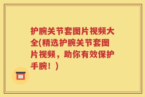 护腕关节套图片视频大全(精选护腕关节套图片视频，助你有效保护手腕！)