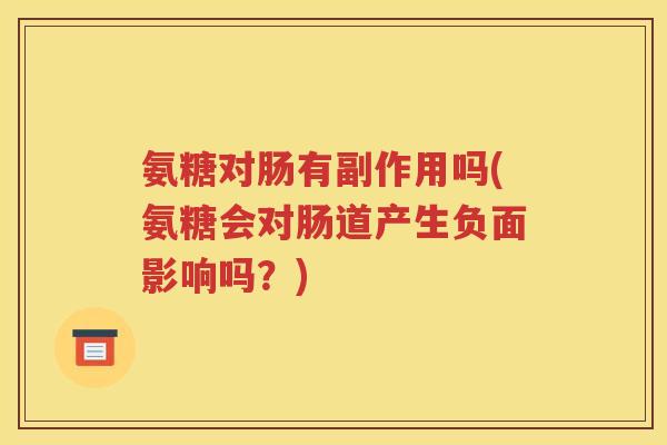 氨糖对肠有副作用吗(氨糖会对肠道产生负面影响吗?) 氨糖对肠有副作用吗(氨糖会对肠道产生负面影响吗?)