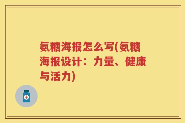 氨糖海报怎么写(氨糖海报设计:力量、健康与活力) 氨糖海报怎么写(氨糖海报设计:力量、健康与活力)