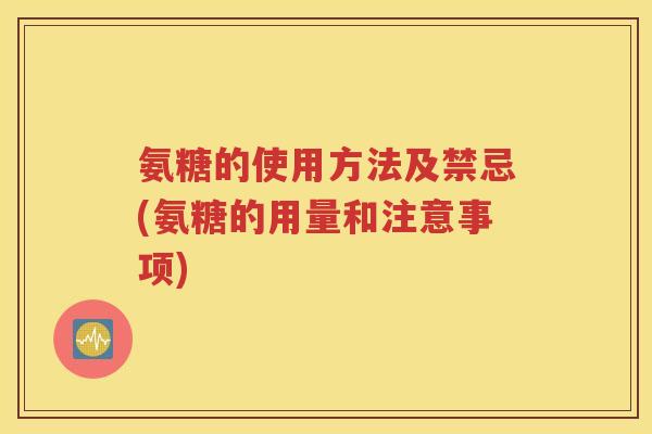 氨糖的使用方法及禁忌(氨糖的用量和注意事项) 氨糖的使用方法及禁忌(氨糖的用量和注意事项)