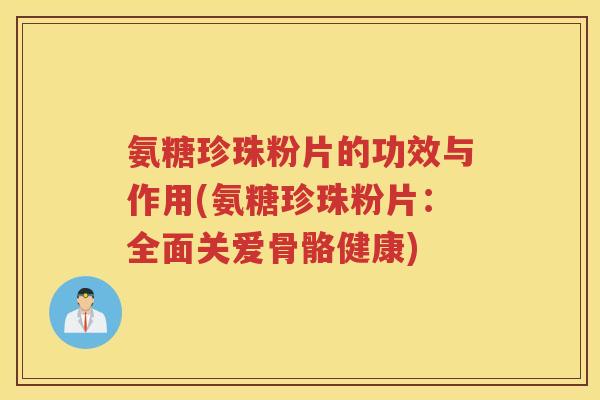 氨糖珍珠粉片的功效与作用(氨糖珍珠粉片:全面关爱骨骼健康) 氨糖珍珠粉片的功效与作用(氨糖珍珠粉片:全面关爱骨骼健康)