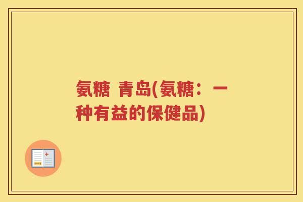 氨糖 青岛(氨糖：一种有益的保健品)