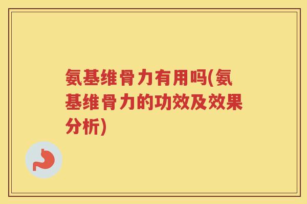 氨基维骨力有用吗(氨基维骨力的功效及效果分析) 氨基维骨力有用吗(氨基维骨力的功效及效果分析)