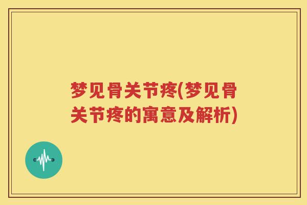 梦见骨关节疼(梦见骨关节疼的寓意及解析) 梦见骨关节疼(梦见骨关节疼的寓意及解析)