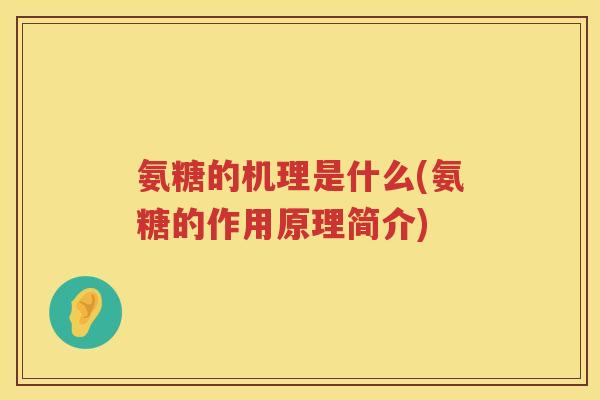 氨糖的机理是什么(氨糖的作用原理简介) 氨糖的机理是什么(氨糖的作用原理简介)