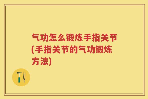 气功怎么锻炼手指关节(手指关节的气功锻炼方法)
