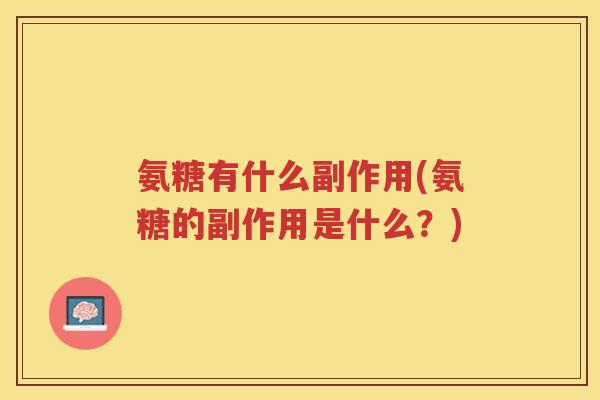氨糖有什么副作用(氨糖的副作用是什么?) 氨糖有什么副作用(氨糖的副作用是什么?)