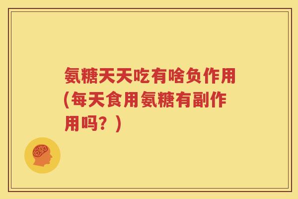 氨糖天天吃有啥负作用(每天食用氨糖有副作用吗?) 氨糖天天吃有啥负作用(每天食用氨糖有副作用吗?)