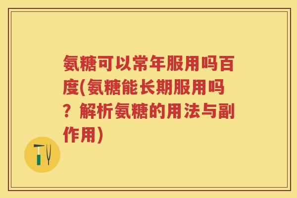 氨糖可以常年服用吗百度(氨糖能长期服用吗?解析氨糖的用法与副作用) 氨糖可以常年服用吗百度(氨糖能长期服用吗?解析氨糖的用法与副作用)