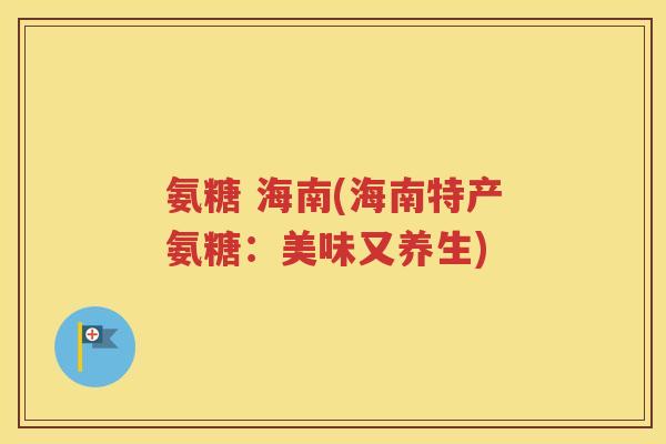 氨糖 海南(海南特产氨糖：美味又养生)