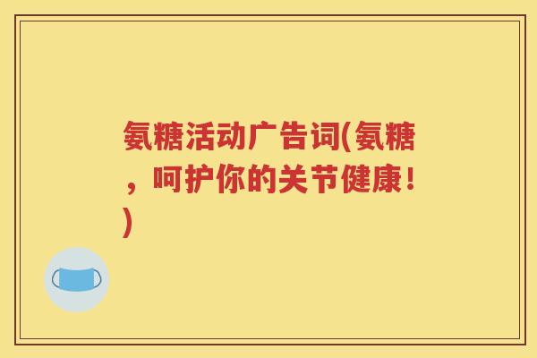 氨糖活动广告词(氨糖，呵护你的关节健康！)