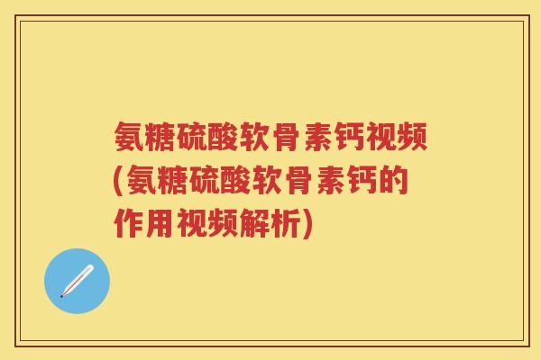 氨糖硫酸软骨素钙视频(氨糖硫酸软骨素钙的作用视频解析) 氨糖硫酸软骨素钙视频(氨糖硫酸软骨素钙的作用视频解析)