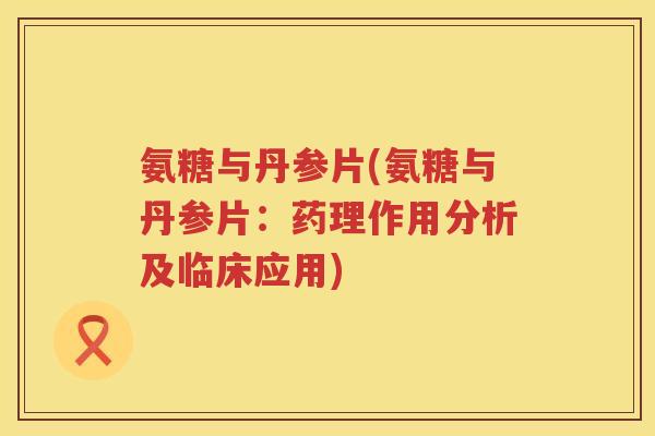 氨糖与丹参片(氨糖与丹参片:药理作用分析及临床应用) 氨糖与丹参片(氨糖与丹参片:药理作用分析及临床应用)