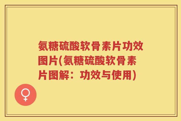 氨糖硫酸软骨素片功效图片(氨糖硫酸软骨素片图解:功效与使用) 氨糖硫酸软骨素片功效图片(氨糖硫酸软骨素片图解:功效与使用)
