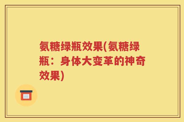 氨糖绿瓶效果(氨糖绿瓶:身体大变革的神奇效果) 氨糖绿瓶效果(氨糖绿瓶:身体大变革的神奇效果)