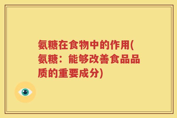 氨糖在食物中的作用(氨糖:能够改善食品品质的重要成分) 氨糖在食物中的作用(氨糖:能够改善食品品质的重要成分)
