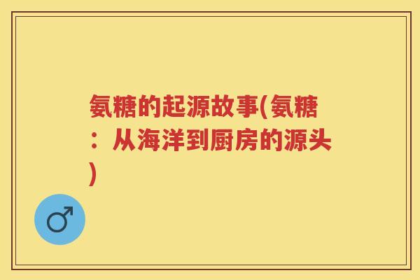 氨糖的起源故事(氨糖：从海洋到厨房的源头)