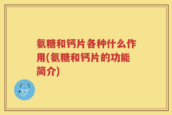 氨糖和钙片各种什么作用(氨糖和钙片的功能简介) 氨糖和钙片各种什么作用(氨糖和钙片的功能简介)
